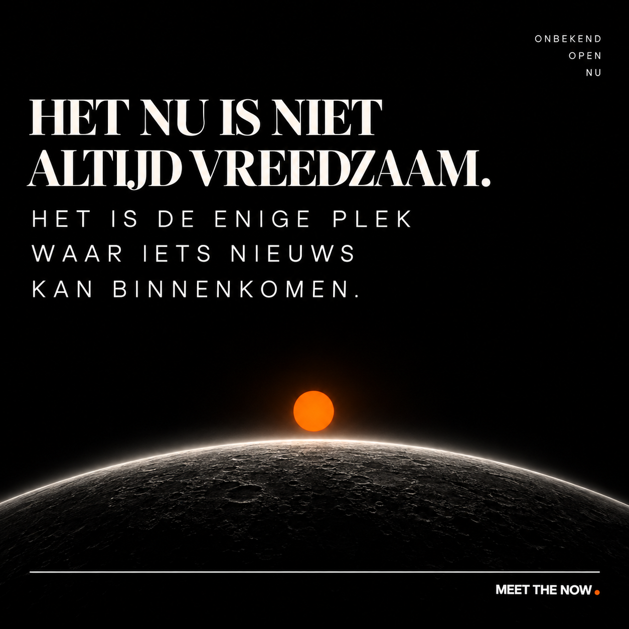 Het nu is niet altijd vreedzaam. Het is de enige plek waar iets nieuws kan binnenkomen.